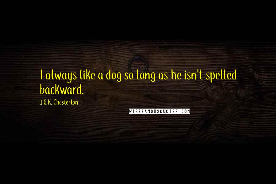 G.K. Chesterton Quotes: I always like a dog so long as he isn't spelled backward.