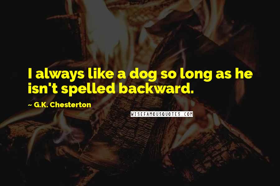 G.K. Chesterton Quotes: I always like a dog so long as he isn't spelled backward.