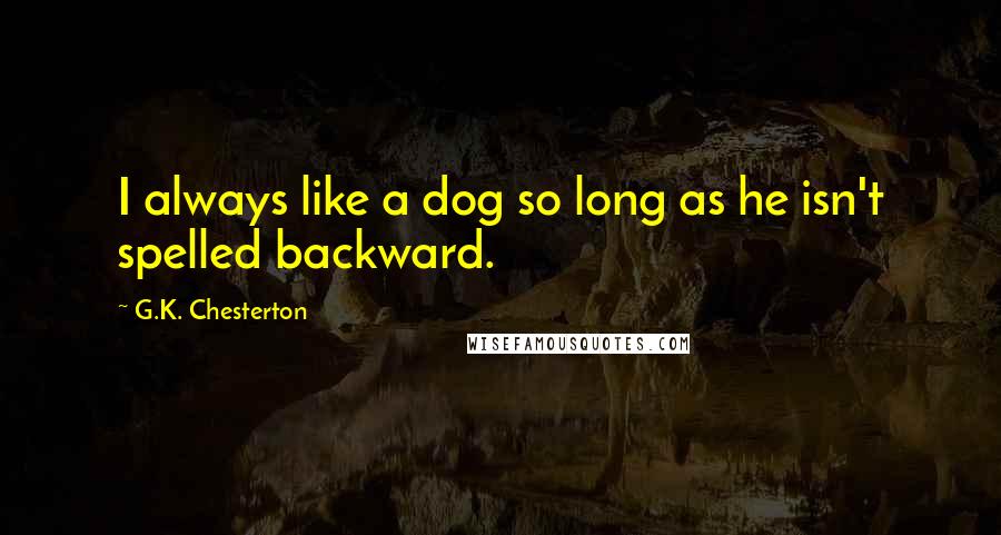 G.K. Chesterton Quotes: I always like a dog so long as he isn't spelled backward.