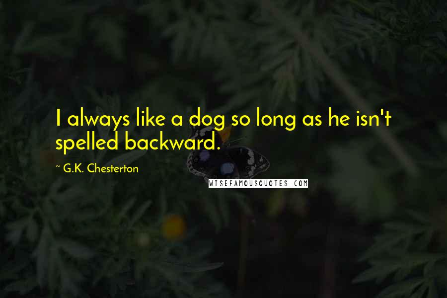 G.K. Chesterton Quotes: I always like a dog so long as he isn't spelled backward.