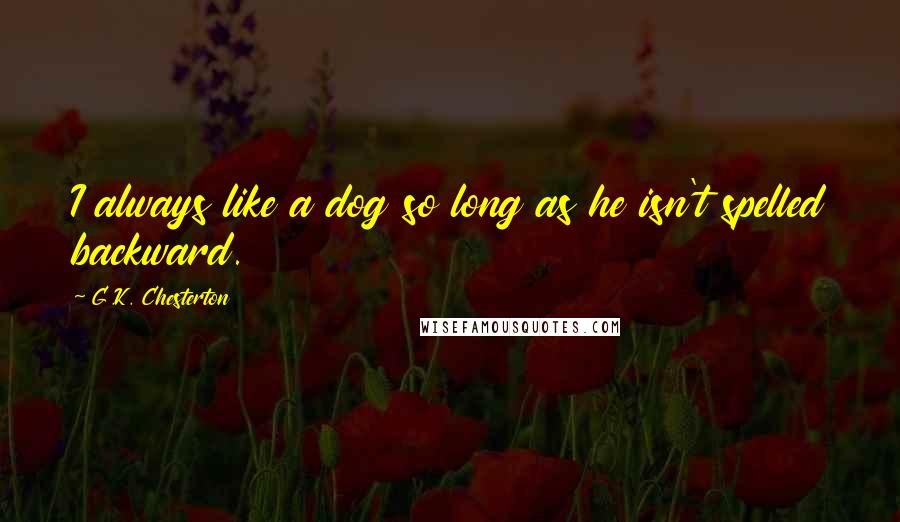 G.K. Chesterton Quotes: I always like a dog so long as he isn't spelled backward.