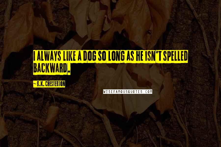 G.K. Chesterton Quotes: I always like a dog so long as he isn't spelled backward.