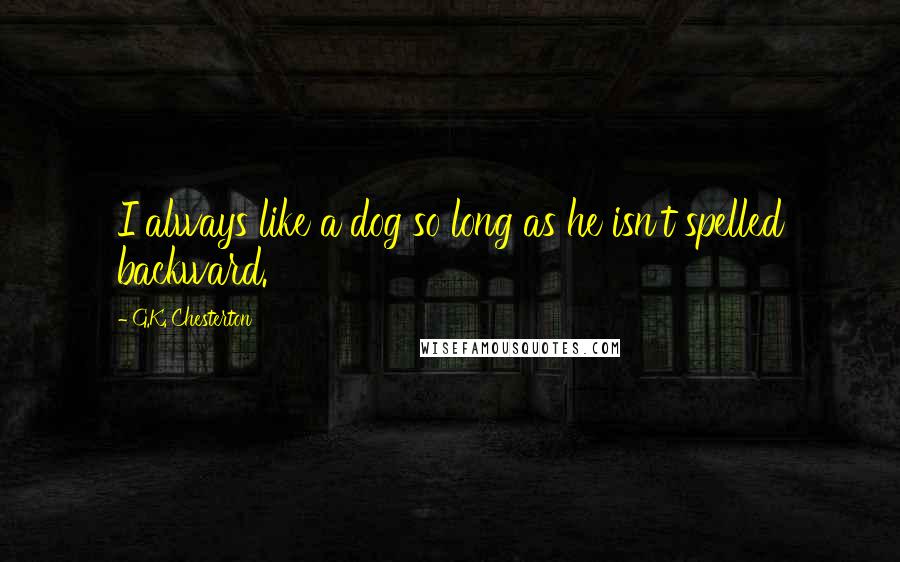 G.K. Chesterton Quotes: I always like a dog so long as he isn't spelled backward.