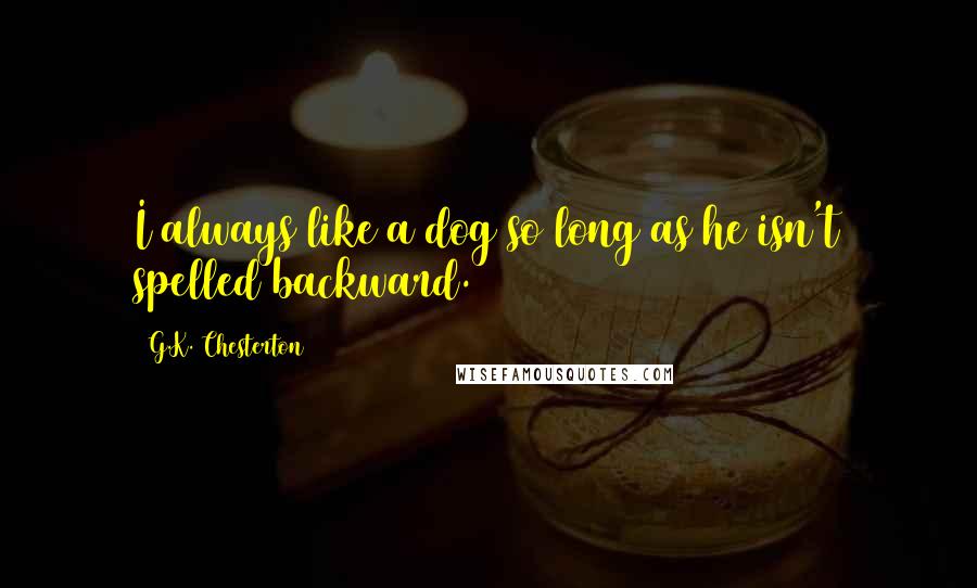 G.K. Chesterton Quotes: I always like a dog so long as he isn't spelled backward.