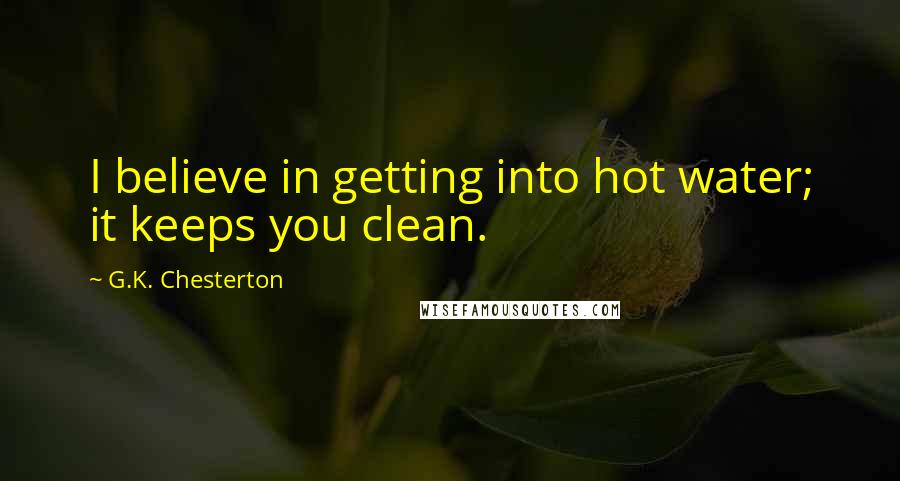 G.K. Chesterton Quotes: I believe in getting into hot water; it keeps you clean.