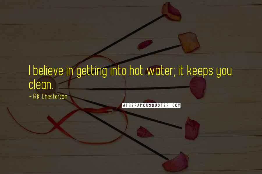 G.K. Chesterton Quotes: I believe in getting into hot water; it keeps you clean.