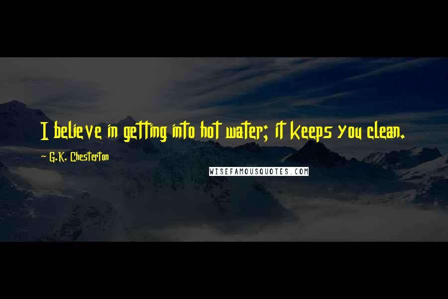 G.K. Chesterton Quotes: I believe in getting into hot water; it keeps you clean.