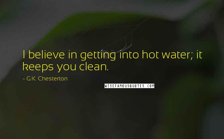 G.K. Chesterton Quotes: I believe in getting into hot water; it keeps you clean.