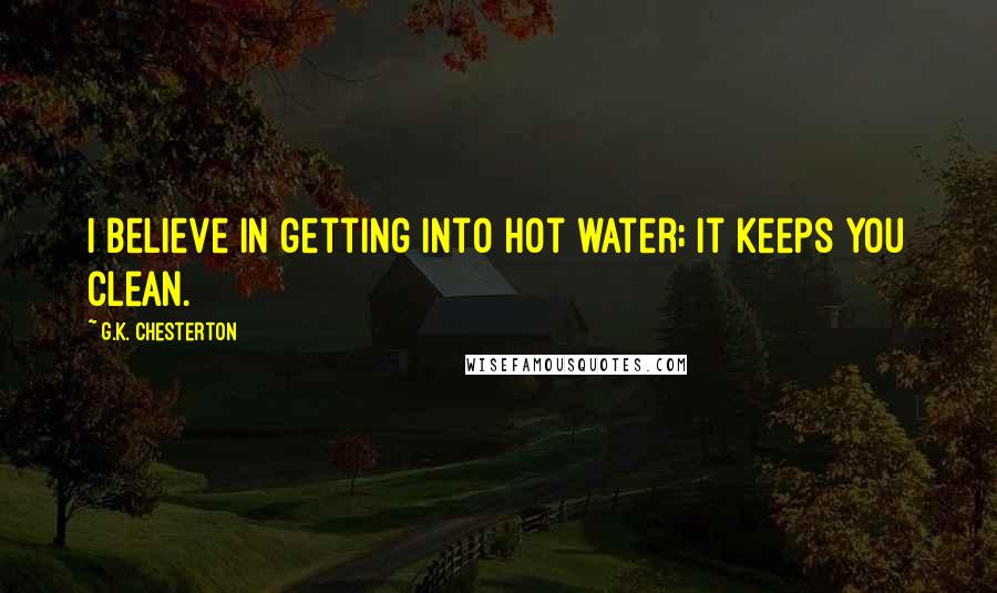 G.K. Chesterton Quotes: I believe in getting into hot water; it keeps you clean.