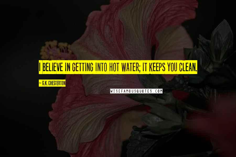 G.K. Chesterton Quotes: I believe in getting into hot water; it keeps you clean.