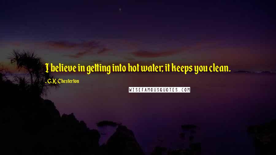 G.K. Chesterton Quotes: I believe in getting into hot water; it keeps you clean.