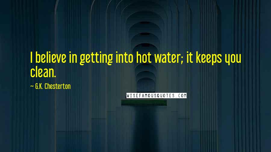 G.K. Chesterton Quotes: I believe in getting into hot water; it keeps you clean.