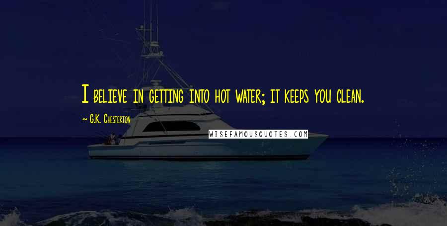 G.K. Chesterton Quotes: I believe in getting into hot water; it keeps you clean.