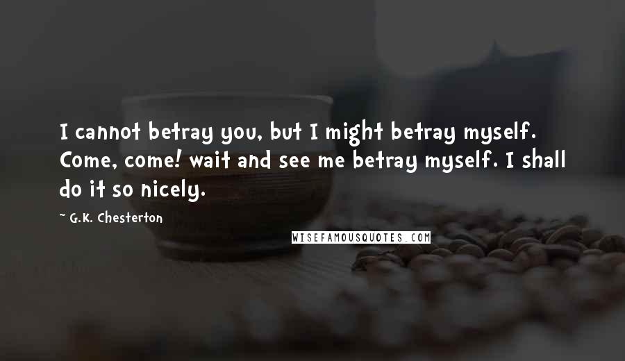 G.K. Chesterton Quotes: I cannot betray you, but I might betray myself. Come, come! wait and see me betray myself. I shall do it so nicely.