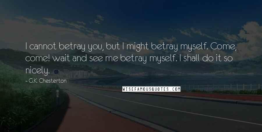 G.K. Chesterton Quotes: I cannot betray you, but I might betray myself. Come, come! wait and see me betray myself. I shall do it so nicely.