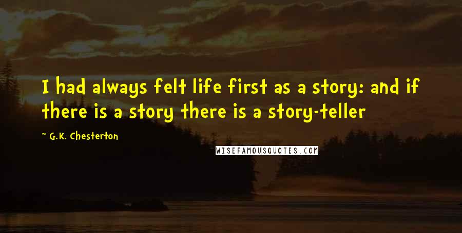 G.K. Chesterton Quotes: I had always felt life first as a story: and if there is a story there is a story-teller
