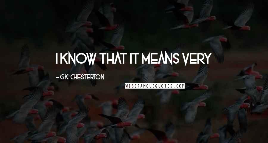 G.K. Chesterton Quotes: I know that it means very