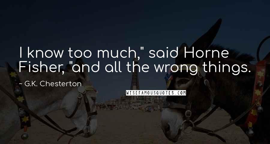 G.K. Chesterton Quotes: I know too much," said Horne Fisher, "and all the wrong things.