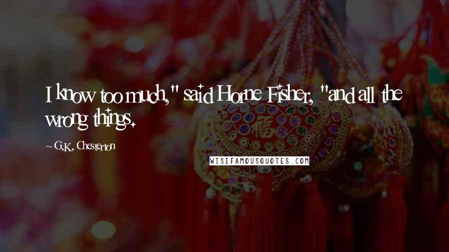 G.K. Chesterton Quotes: I know too much," said Horne Fisher, "and all the wrong things.