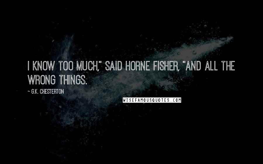 G.K. Chesterton Quotes: I know too much," said Horne Fisher, "and all the wrong things.