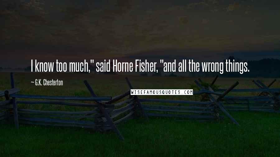 G.K. Chesterton Quotes: I know too much," said Horne Fisher, "and all the wrong things.