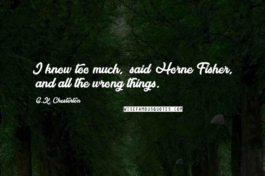 G.K. Chesterton Quotes: I know too much," said Horne Fisher, "and all the wrong things.