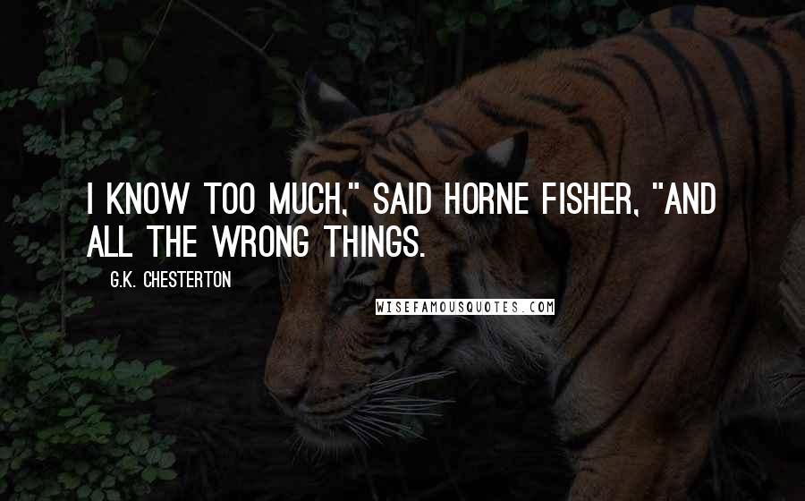 G.K. Chesterton Quotes: I know too much," said Horne Fisher, "and all the wrong things.