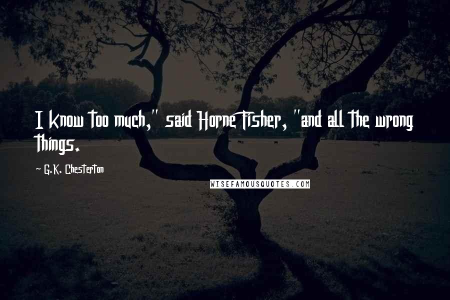 G.K. Chesterton Quotes: I know too much," said Horne Fisher, "and all the wrong things.