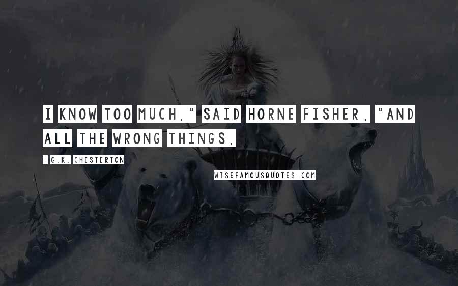 G.K. Chesterton Quotes: I know too much," said Horne Fisher, "and all the wrong things.