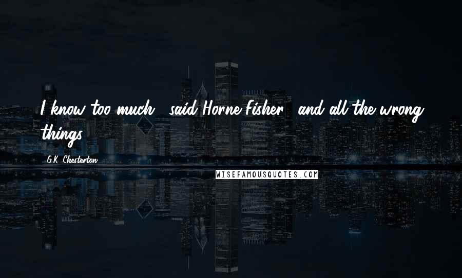 G.K. Chesterton Quotes: I know too much," said Horne Fisher, "and all the wrong things.