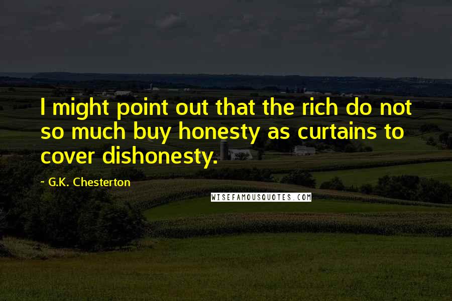 G.K. Chesterton Quotes: I might point out that the rich do not so much buy honesty as curtains to cover dishonesty.