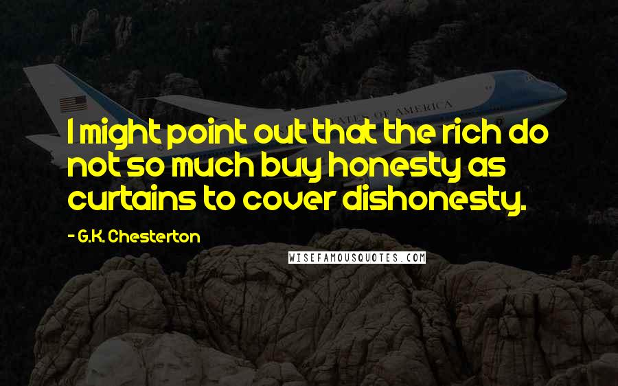 G.K. Chesterton Quotes: I might point out that the rich do not so much buy honesty as curtains to cover dishonesty.