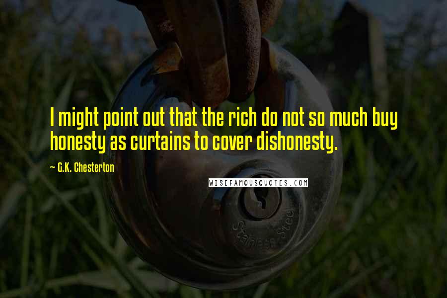 G.K. Chesterton Quotes: I might point out that the rich do not so much buy honesty as curtains to cover dishonesty.