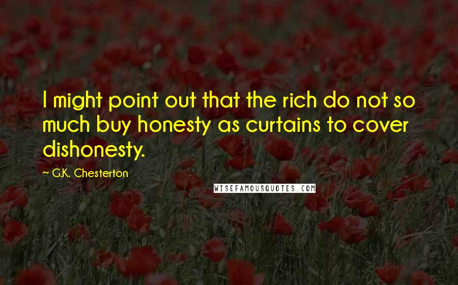 G.K. Chesterton Quotes: I might point out that the rich do not so much buy honesty as curtains to cover dishonesty.