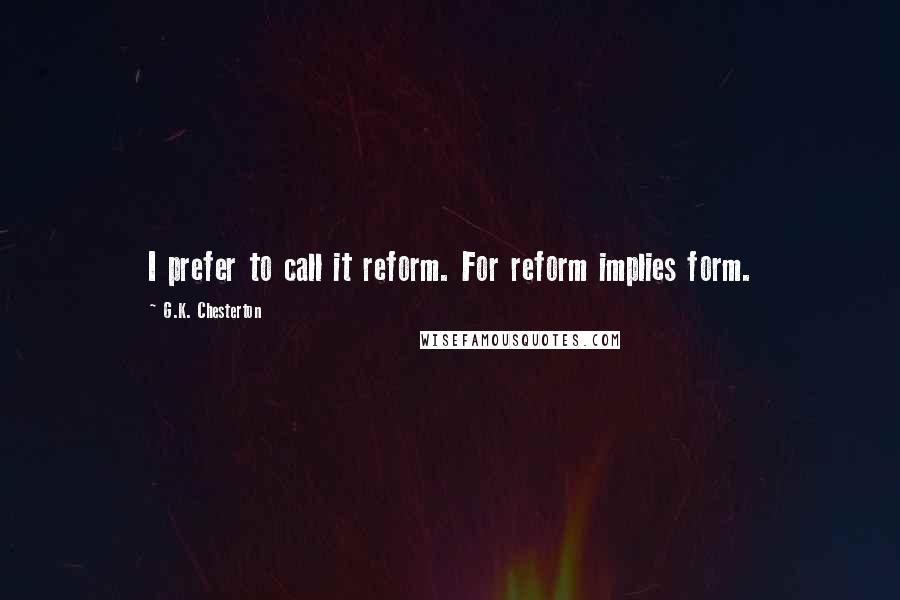 G.K. Chesterton Quotes: I prefer to call it reform. For reform implies form.