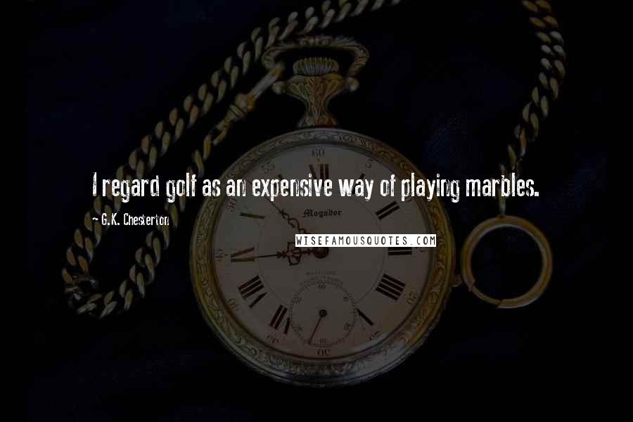 G.K. Chesterton Quotes: I regard golf as an expensive way of playing marbles.