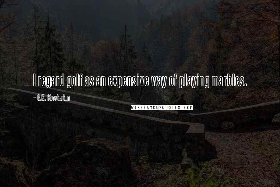G.K. Chesterton Quotes: I regard golf as an expensive way of playing marbles.