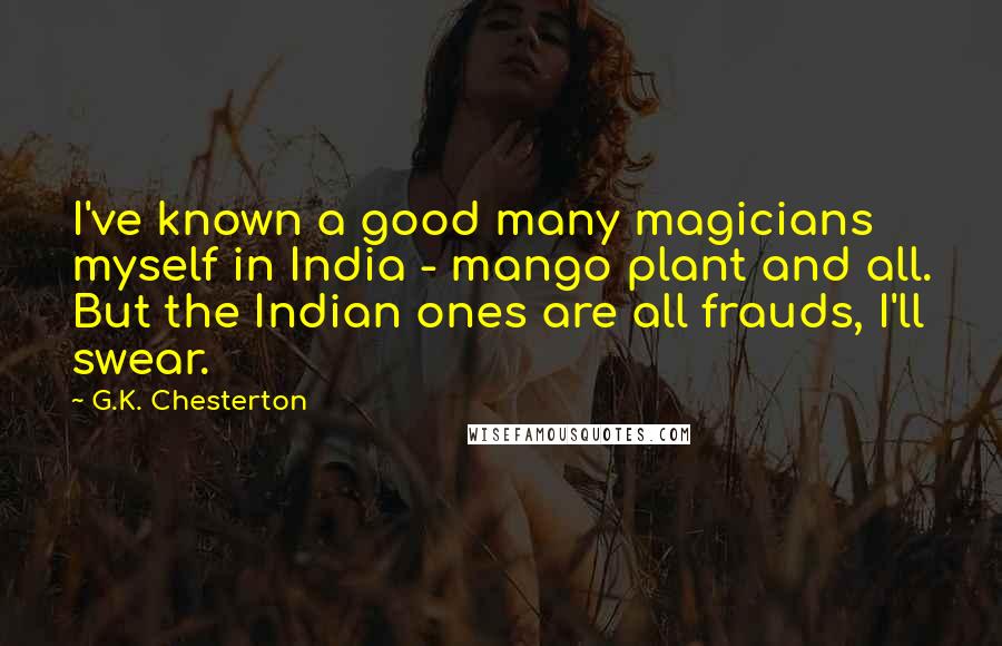 G.K. Chesterton Quotes: I've known a good many magicians myself in India - mango plant and all. But the Indian ones are all frauds, I'll swear.