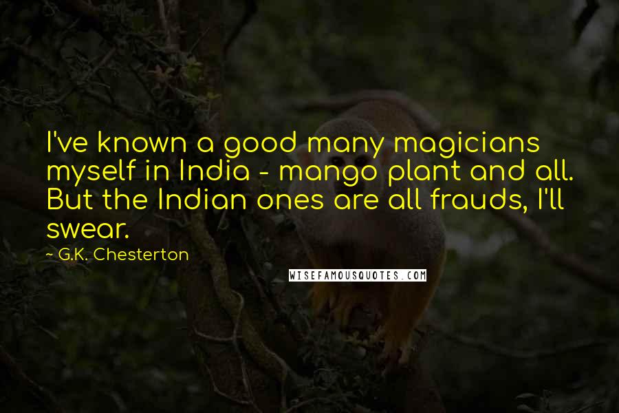 G.K. Chesterton Quotes: I've known a good many magicians myself in India - mango plant and all. But the Indian ones are all frauds, I'll swear.