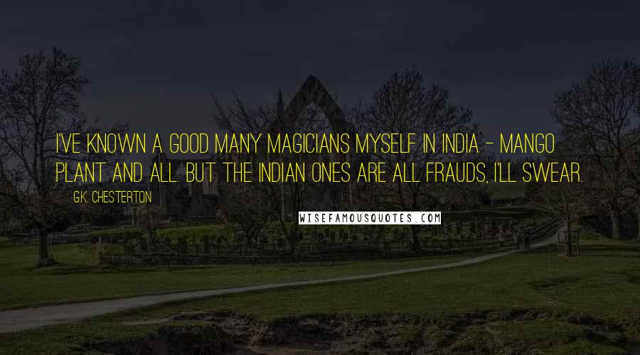 G.K. Chesterton Quotes: I've known a good many magicians myself in India - mango plant and all. But the Indian ones are all frauds, I'll swear.