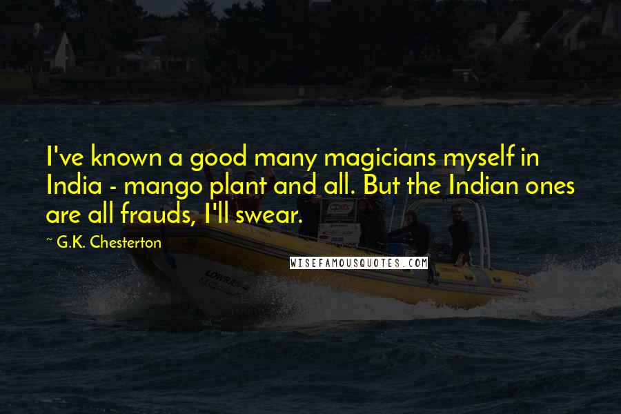 G.K. Chesterton Quotes: I've known a good many magicians myself in India - mango plant and all. But the Indian ones are all frauds, I'll swear.