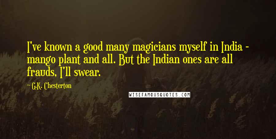 G.K. Chesterton Quotes: I've known a good many magicians myself in India - mango plant and all. But the Indian ones are all frauds, I'll swear.