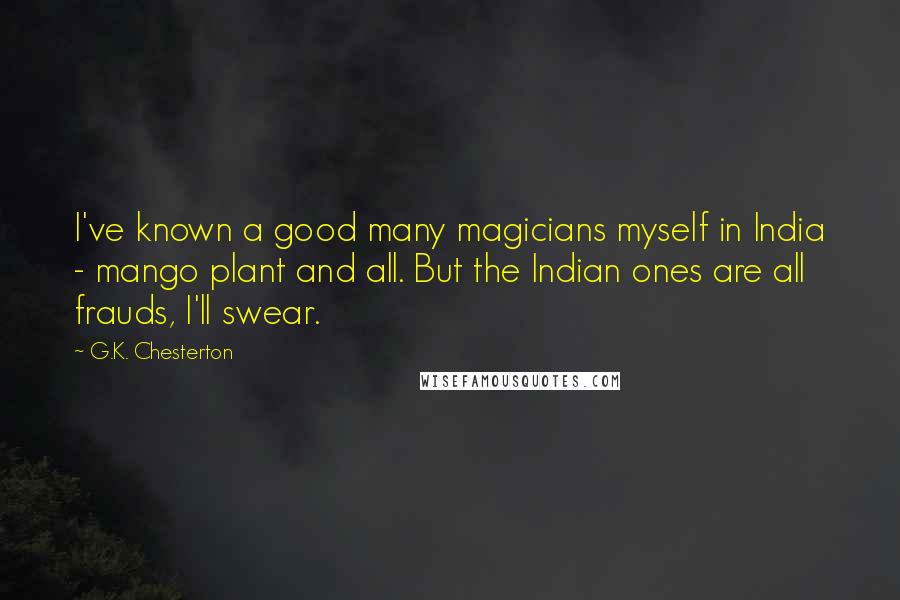 G.K. Chesterton Quotes: I've known a good many magicians myself in India - mango plant and all. But the Indian ones are all frauds, I'll swear.