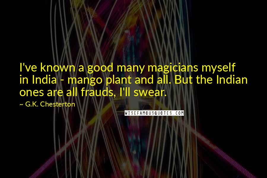 G.K. Chesterton Quotes: I've known a good many magicians myself in India - mango plant and all. But the Indian ones are all frauds, I'll swear.