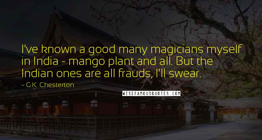 G.K. Chesterton Quotes: I've known a good many magicians myself in India - mango plant and all. But the Indian ones are all frauds, I'll swear.