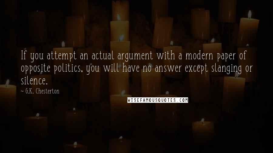 G.K. Chesterton Quotes: If you attempt an actual argument with a modern paper of opposite politics, you will have no answer except slanging or silence.