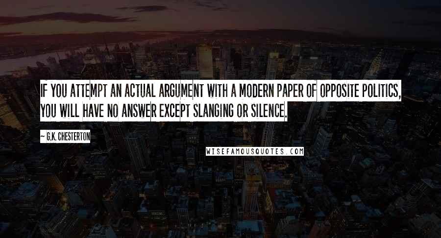 G.K. Chesterton Quotes: If you attempt an actual argument with a modern paper of opposite politics, you will have no answer except slanging or silence.