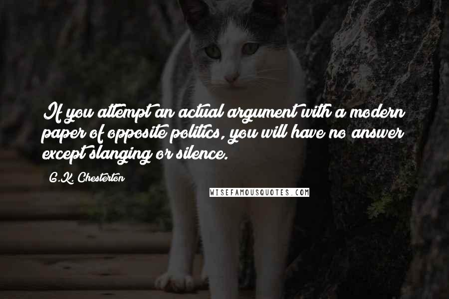 G.K. Chesterton Quotes: If you attempt an actual argument with a modern paper of opposite politics, you will have no answer except slanging or silence.