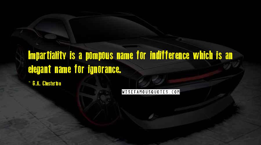 G.K. Chesterton Quotes: Impartiality is a pompous name for indifference which is an elegant name for ignorance.