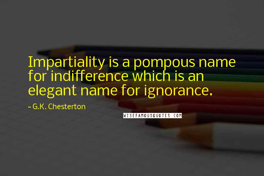 G.K. Chesterton Quotes: Impartiality is a pompous name for indifference which is an elegant name for ignorance.